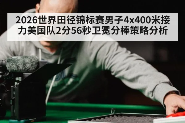 2026世界田径锦标赛男子4x400米接力美国队2分56秒卫冕分棒策略分析