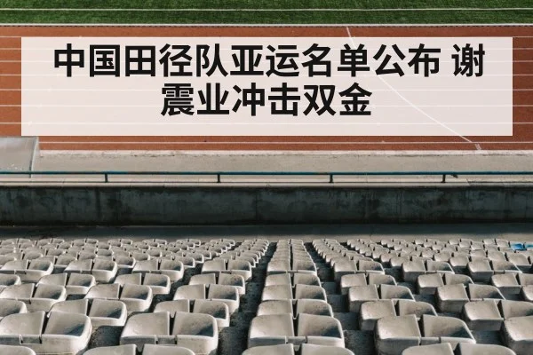 中国田径队亚运名单公布 谢震业冲击双金