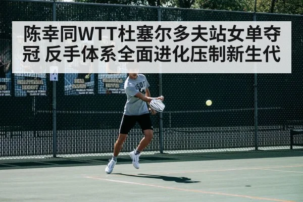陈幸同WTT杜塞尔多夫站女单夺冠 反手体系全面进化压制新生代
