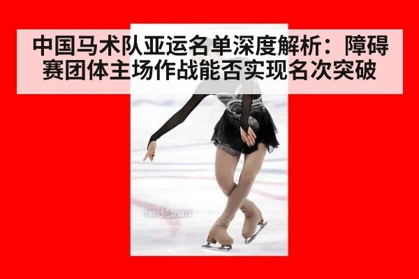 中国马术队亚运名单深度解析：障碍赛团体主场作战能否实现名次突破