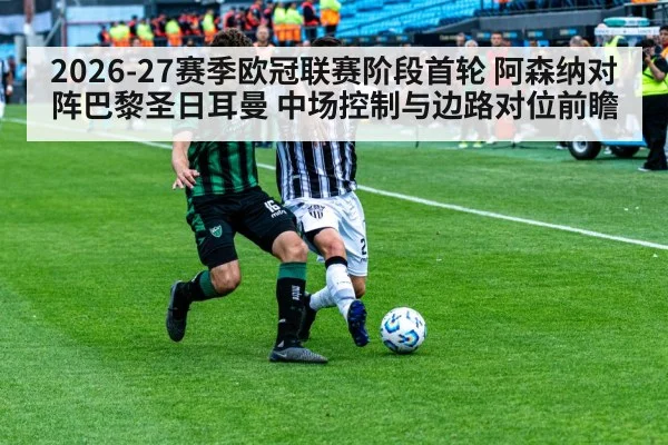 2026-27赛季欧冠联赛阶段首轮 阿森纳对阵巴黎圣日耳曼 中场控制与边路对位前瞻