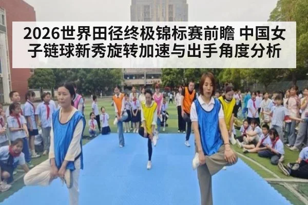 2026世界田径终极锦标赛前瞻 中国女子链球新秀旋转加速与出手角度分析