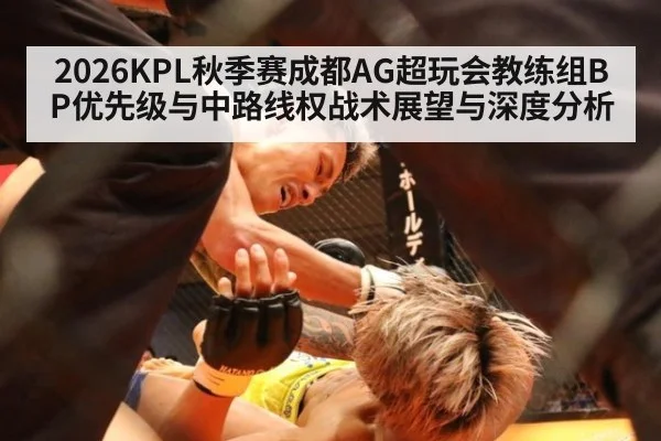 2026KPL秋季赛成都AG超玩会教练组BP优先级与中路线权战术展望与深度分析